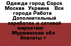 Одежда город Сорск Москва, Украина - Все города Работа » Дополнительный заработок и сетевой маркетинг   . Мурманская обл.,Апатиты г.